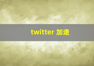 twitter 加速